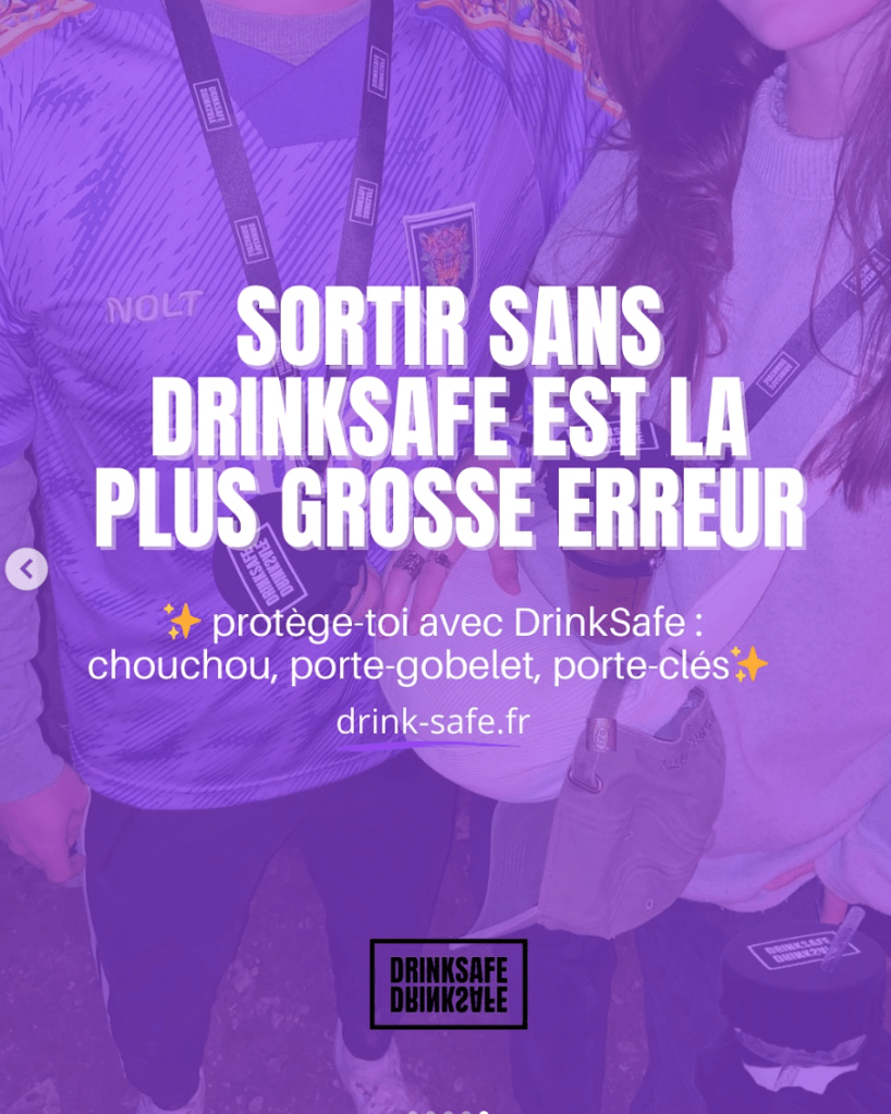 Capture écran de l'instagram de la marque Drinksafe où il est écrit " SORTIR SANS
DRINKSAFE EST LA PLUS GROSSE ERREUR" et en petit :
"protège-toi avec DrinkSafe : chouchou, porte-gobelet, porte-clés "